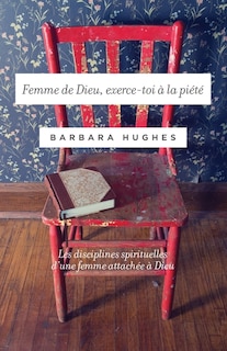 Femme de Dieu, exerce-toi à la piété (Disciplines of a Godly Woman): Les disciplines spirituelles d'une femme attachée à Dieu