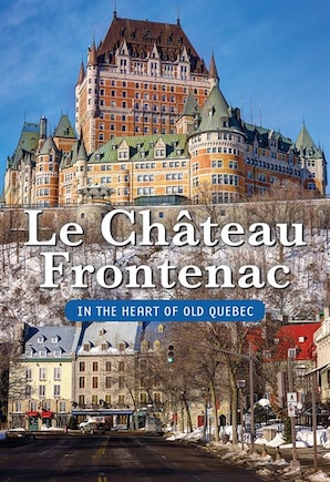 Le Château Frontenac, in the heart of Old Quebec