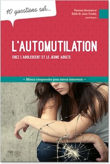 Front cover_10 questions sur... l'automutilation chez l'adolescent et le jeune adulte : mieux comprendre pour mieux intervenir