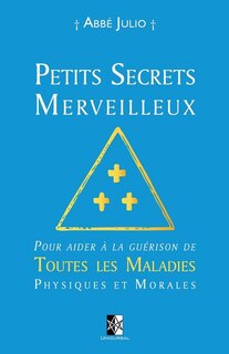 Petits Secrets Merveilleux: Pour aider à la guérison de Toutes les Maladies Physiques et Morales