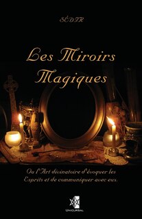 Les Miroirs Magiques: Ou l'Art divinatoire d'évoquer les Esprits et de communiquer avec eux.