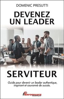 Couverture_Devenez un leader serviteur : guide pour devenir un leader authentique, inspirant et couronné de succès