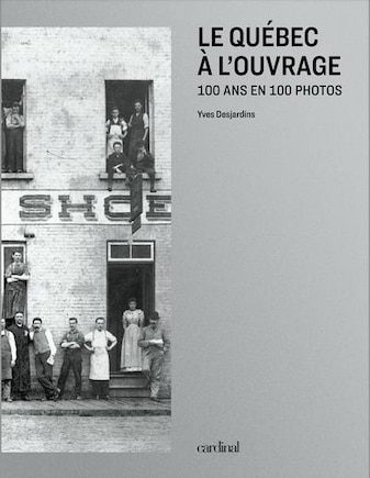 Le Québec à l'ouvrage: 100 ans en 100 photos