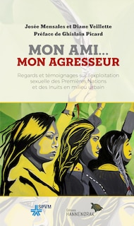 Mon ami... mon agresseur: Regards et témoignages sur l’exploitation sexuelle des Premières Nations et des Inuits en milieu urbain