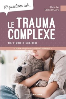 Front cover_10 questions sur... le trauma complexe chez l'enfant et l'adolescent : Mieux comprendre pour mieux intervenir