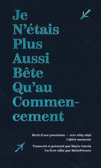 Couverture_Je n'étais plus aussi bête qu'au commencement : récit d'une prostituée, vers 1889-1898 : cahier anonyme