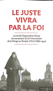 Front cover_Le juste vivra par la foi : la vie de l'higoumène Alexia du monastère de la Présentation de la Vierge au temple d'Orel (1866-1941)