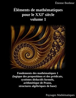 Éléments De Mathématiques Pour Le Xxie Siècle, Volume 1: Fondements Des Mathématiques 1 (logique Des Propositions Et Des Prédicats, Systèmes Déductifs Forme