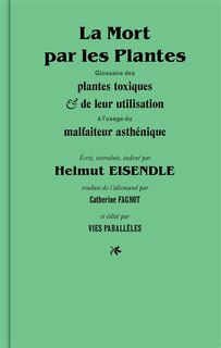 La mort par les plantes: glossaire des plantes toxiques & de leur utilisation à l'usage du malfaiteur asthénique