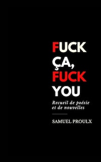 Fuck ça, Fuck you: Recueil de poésie et de nouvelles