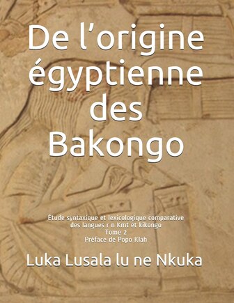 De l'origine égyptienne des Bakongo: Étude syntaxique et lexicologique comparative des langues r n Kmt et kikongo