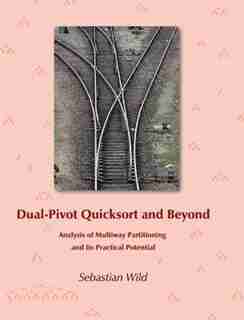 Dual-Pivot Quicksort and Beyond: Analysis of Multiway Partitioning and Its Practical Potential by Sebastian Wild