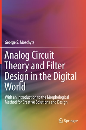 Analog Circuit Theory And Filter Design In The Digital World: With An Introduction To The Morphological Method For Creative Solutions And Design