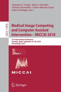 Medical Image Computing And Computer Assisted Intervention - Miccai 2018: 21st International Conference, Granada, Spain, September 16-20, 2018, Proceedings, Part I