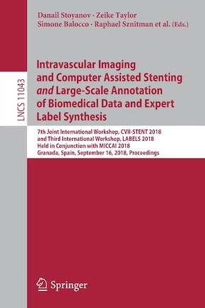 Intravascular Imaging and Computer Assisted Stenting and Large-Scale Annotation of Biomedical Data and Expert Label Synthesis: 7th Joint International Workshop, CVII-STENT 2018 and Third International Workshop, LABELS 2018, Held in Conjunction with MICCAI 2018, Granada, Spain, September 16, 2018, Proceedings