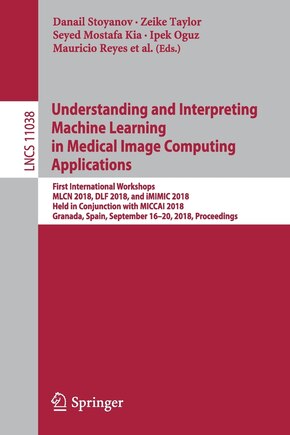 Understanding and Interpreting Machine Learning in Medical Image Computing Applications: First International Workshops, MLCN 2018, DLF 2018, and iMIMIC 2018, Held in Conjunction with MICCAI 2018, Granada, Spain, September 16-20, 2018, Proceedings