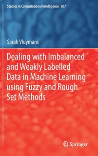 Front cover_Dealing With Imbalanced And Weakly Labelled Data In Machine Learning Using Fuzzy And Rough Set Methods