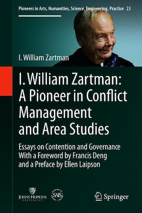 I William Zartman: A Pioneer In Conflict Management And Area Studies: Essays On Contention And Governance