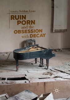 Front cover_Ruin Porn And The Obsession With Decay