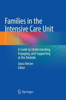 Families In The Intensive Care Unit: A Guide To Understanding, Engaging, And Supporting At The Bedside