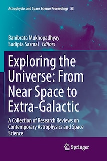 Exploring the Universe: From Near Space to Extra-Galactic: A Collection of Research Reviews on Contemporary Astrophysics and Space Science