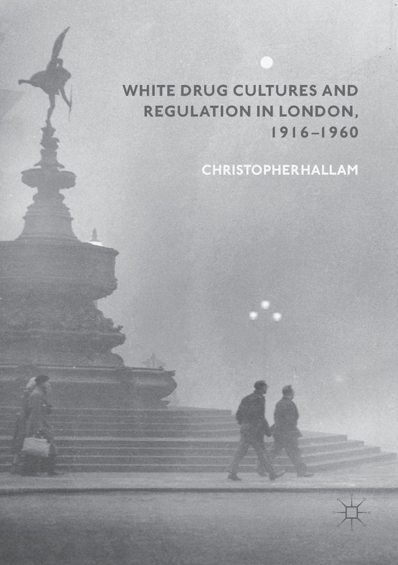 Front cover_White Drug Cultures And Regulation In London, 1916-1960