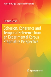 Front cover_Cohesion, Coherence And Temporal Reference From An Experimental Corpus Pragmatics Perspective