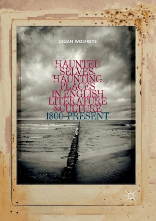 Haunted Selves, Haunting Places In English Literature And Culture: 1800-present