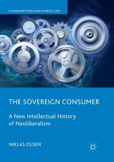 The Sovereign Consumer: A New Intellectual History Of Neoliberalism