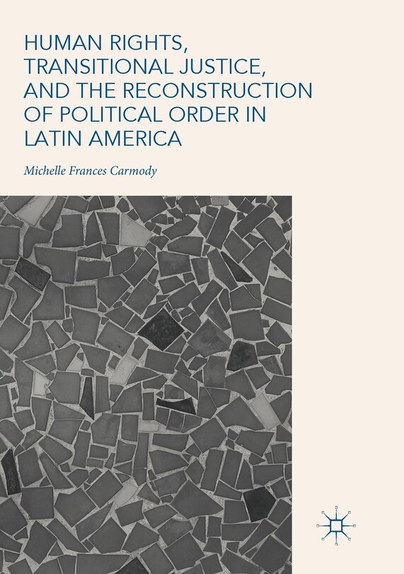 Front cover_Human Rights, Transitional Justice, And The Reconstruction Of Political Order In Latin America