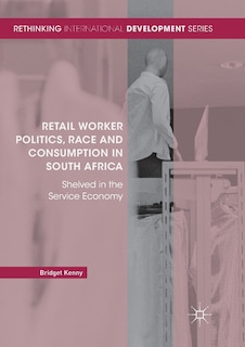 Front cover_Retail Worker Politics, Race And Consumption In South Africa