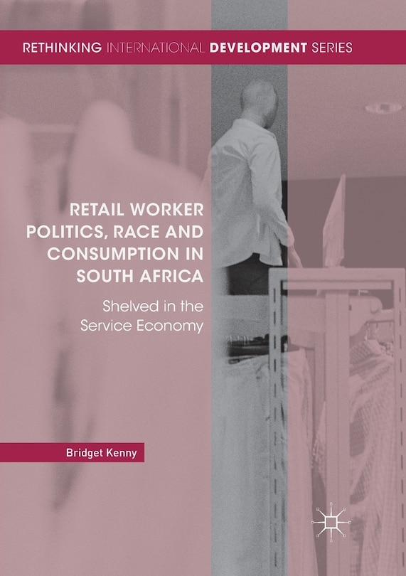 Front cover_Retail Worker Politics, Race And Consumption In South Africa