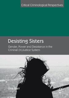 Desisting Sisters: Gender, Power and Desistance in the Criminal (In)Justice System