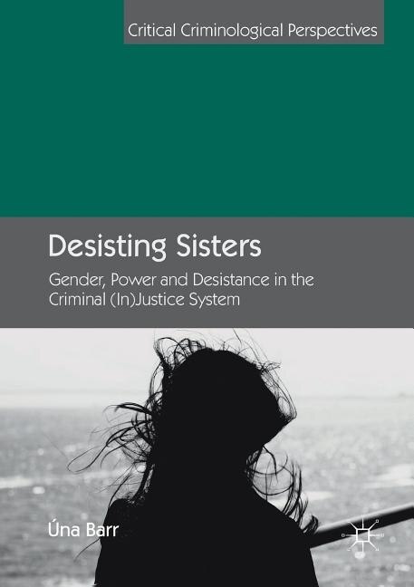 Desisting Sisters: Gender, Power and Desistance in the Criminal (In)Justice System