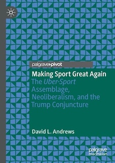 Making Sport Great Again: The Uber-Sport Assemblage, Neoliberalism, and the Trump Conjuncture