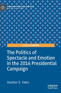 Front cover_The Politics Of Spectacle And Emotion In The 2016 Presidential Campaign