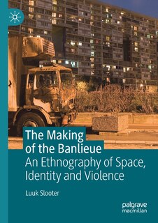 The Making Of The Banlieue: An Ethnography Of Space, Identity And Violence