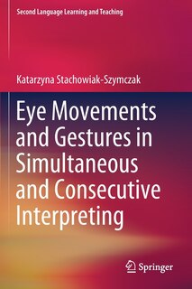 Front cover_Eye Movements And Gestures In Simultaneous And Consecutive Interpreting