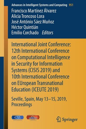 International Joint Conference: 12th International Conference on Computational Intelligence in Security for Information Systems (CISIS 2019) and 10th International Conference on EUropean Transnational Education (ICEUTE 2019): Seville, Spain, May 13th-15th, 2019 Proceedings