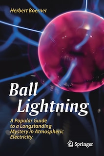 Ball Lightning: A Popular Guide To A Longstanding Mystery In Atmospheric Electricity