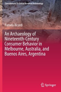 Front cover_An Archaeology Of Nineteenth-century Consumer Behavior In Melbourne, Australia, And Buenos Aires, Argentina