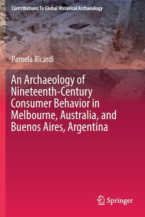 An Archaeology Of Nineteenth-century Consumer Behavior In Melbourne, Australia, And Buenos Aires, Argentina