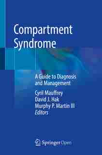 Compartment Syndrome: A Guide To Diagnosis And Management by Cyril Mauffrey