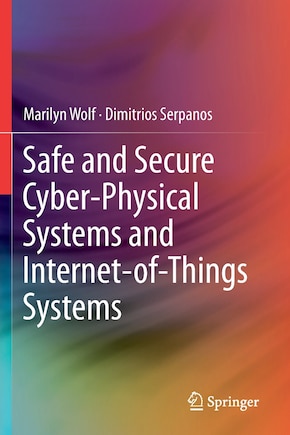 Safe And Secure Cyber-physical Systems And Internet-of-things Systems