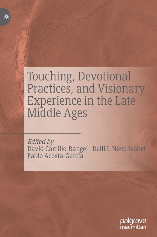 Front cover_Touching, Devotional Practices, And Visionary Experience In The Late Middle Ages