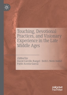 Couverture_Touching, Devotional Practices, And Visionary Experience In The Late Middle Ages