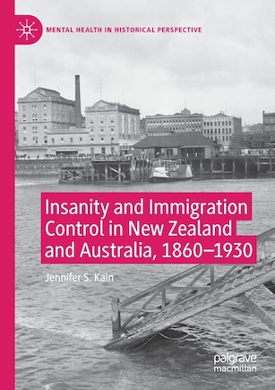 Insanity And Immigration Control In New Zealand And Australia, 1860-1930