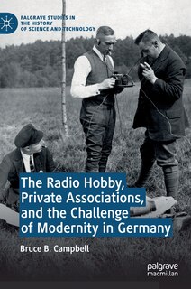 Front cover_The Radio Hobby, Private Associations, And The Challenge Of Modernity In Germany