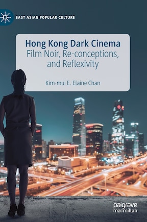 Hong Kong Dark Cinema: Film Noir, Re-conceptions, And Reflexivity