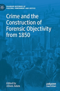 Front cover_Crime And The Construction Of Forensic Objectivity From 1850